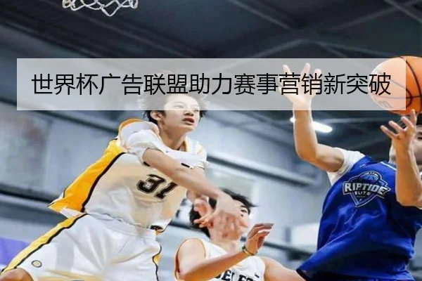 世界杯广告联盟助力赛事营销新突破