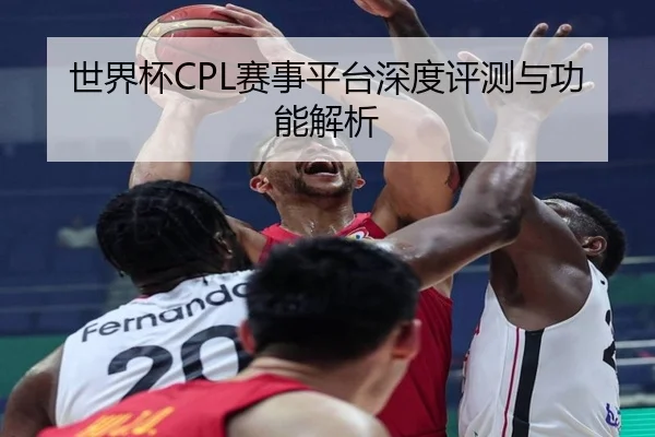 世界杯CPL赛事平台深度评测与功能解析