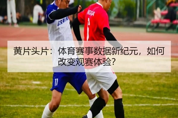 黄片头片：体育赛事数据新纪元，如何改变观赛体验？