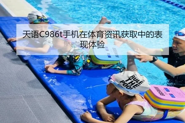 天语C986t手机在体育资讯获取中的表现体验