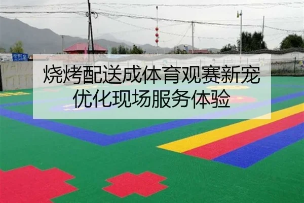 烧烤配送成体育观赛新宠 优化现场服务体验