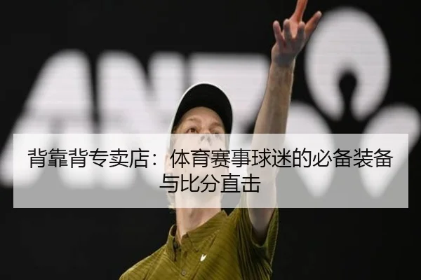 背靠背专卖店：体育赛事球迷的必备装备与比分直击