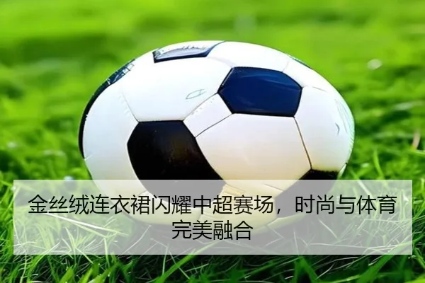 金丝绒连衣裙闪耀中超赛场，时尚与体育完美融合