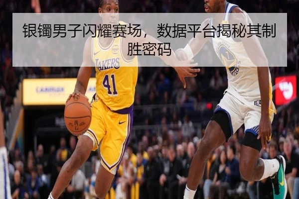银镯男子闪耀赛场，数据平台揭秘其制胜密码