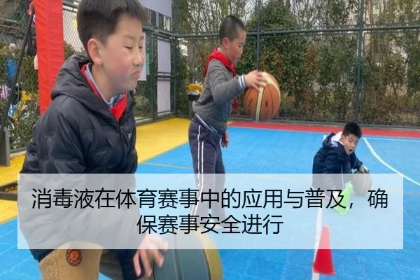 消毒液在体育赛事中的应用与普及，确保赛事安全进行