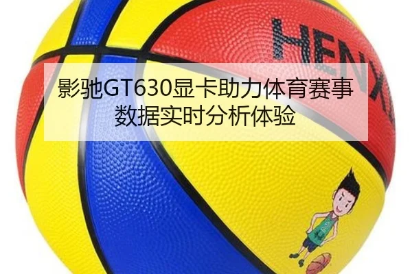 影驰GT630显卡助力体育赛事数据实时分析体验