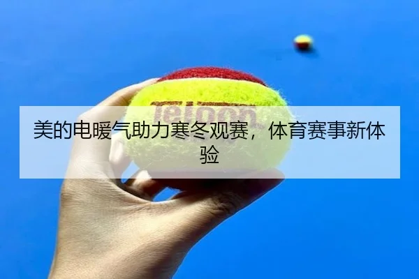 美的电暖气助力寒冬观赛，体育赛事新体验