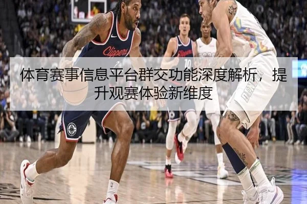 体育赛事信息平台群交功能深度解析，提升观赛体验新维度