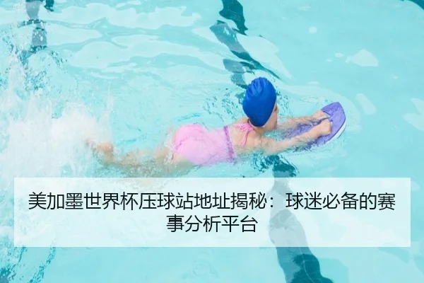 美加墨世界杯压球站地址揭秘：球迷必备的赛事分析平台