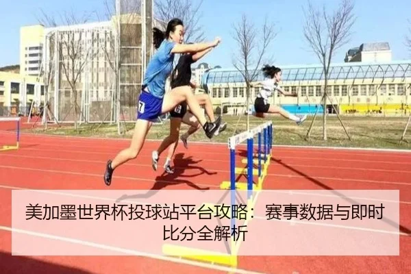 美加墨世界杯投球站平台攻略：赛事数据与即时比分全解析